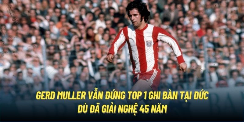 Gerd Muller vẫn đứng top 1 ghi bàn tại Đức dù đã giải nghệ 45 năm