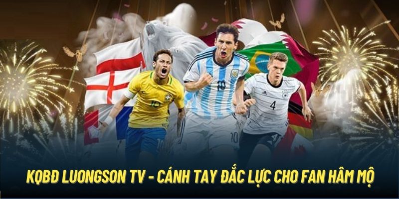 KQBĐ LuongSon TV - cánh tay đắc lực cho fan hâm mộ