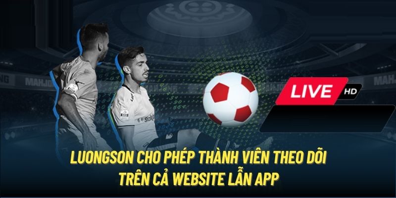 LuongSon TV cho phép thành viên theo dõi trên cả website lẫn app