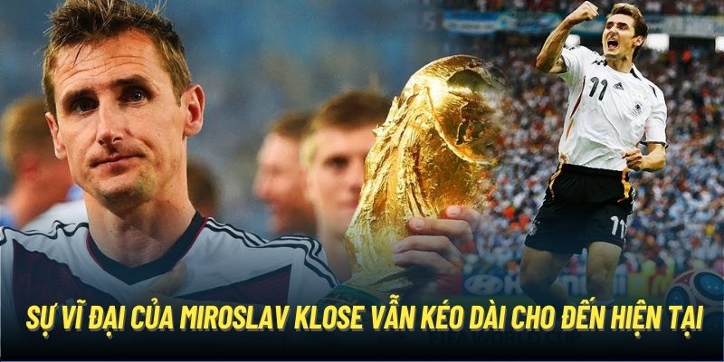 Sự vĩ đại của Miroslav Klose vẫn kéo dài cho đến hiện tại