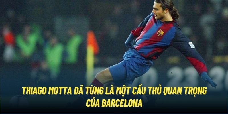 Thiago Motta đã từng là một cầu thủ quan trọng của Barcelona